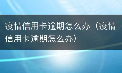 疫情信用卡逾期怎么办（疫情信用卡逾期怎么办）