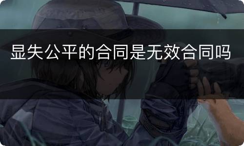 显失公平的合同是无效合同吗