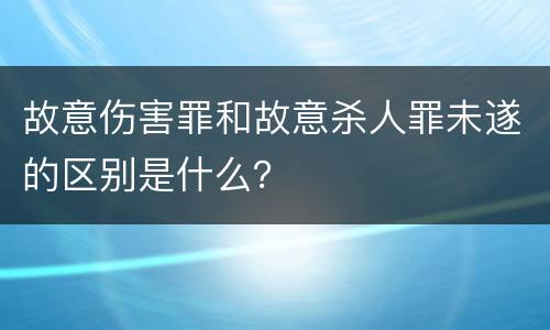 故意伤害罪和故意杀人罪未遂的区别是什么？