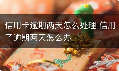信用卡逾期两天怎么处理 信用了逾期两天怎么办