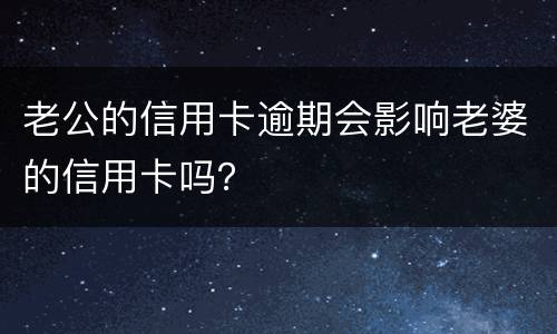 老公的信用卡逾期会影响老婆的信用卡吗？
