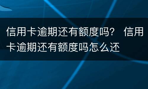 信用卡逾期还有额度吗？ 信用卡逾期还有额度吗怎么还