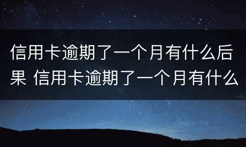 信用卡逾期了一个月有什么后果 信用卡逾期了一个月有什么后果吗