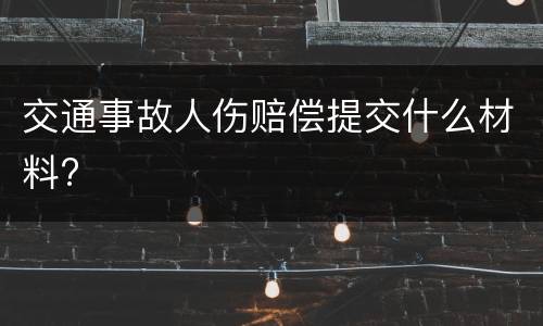 交通事故人伤赔偿提交什么材料?