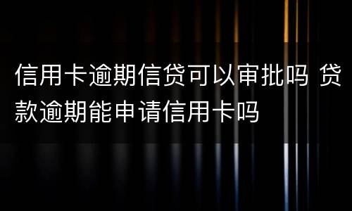 信用卡逾期信贷可以审批吗 贷款逾期能申请信用卡吗