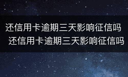 还信用卡逾期三天影响征信吗 还信用卡逾期三天影响征信吗知乎