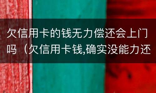 欠信用卡的钱无力偿还会上门吗（欠信用卡钱,确实没能力还怎么办）