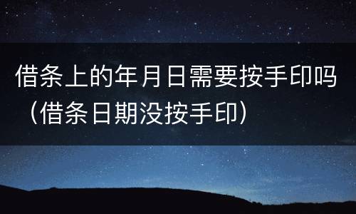 借条上的年月日需要按手印吗（借条日期没按手印）