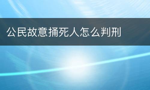 公民故意捅死人怎么判刑
