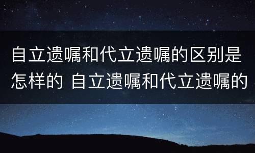 自立遗嘱和代立遗嘱的区别是怎样的 自立遗嘱和代立遗嘱的区别是怎样的