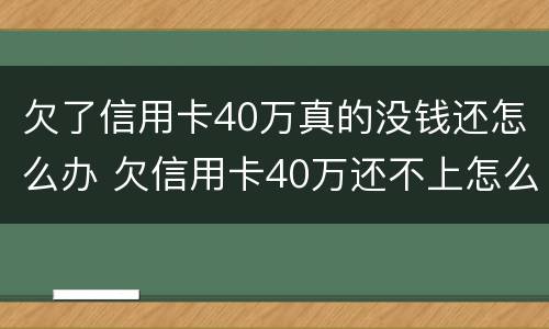 欠了信用卡40万真的没钱还怎么办 欠信用卡40万还不上怎么办
