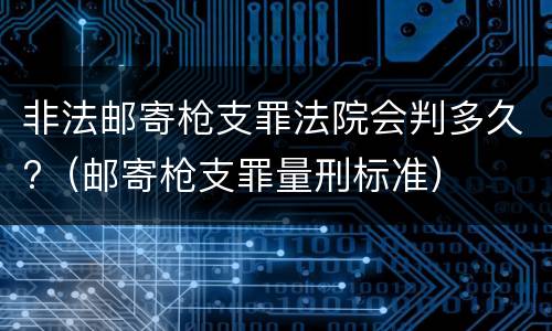 非法邮寄枪支罪法院会判多久?（邮寄枪支罪量刑标准）
