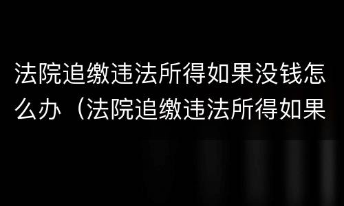 法院追缴违法所得如果没钱怎么办（法院追缴违法所得如果没钱怎么办呢）