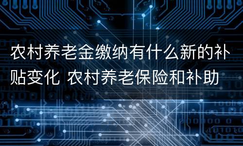 农村养老金缴纳有什么新的补贴变化 农村养老保险和补助