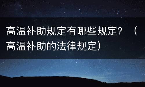 高温补助规定有哪些规定？（高温补助的法律规定）