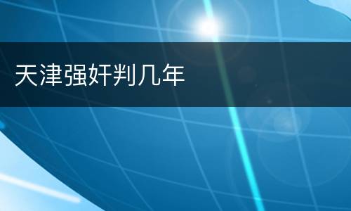 天津强奸判几年