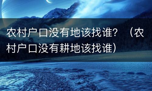 农村户口没有地该找谁？（农村户口没有耕地该找谁）
