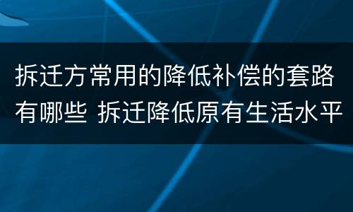 拆迁方常用的降低补偿的套路有哪些 拆迁降低原有生活水平
