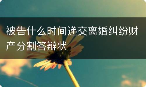 被告什么时间递交离婚纠纷财产分割答辩状