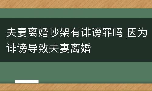 夫妻离婚吵架有诽谤罪吗 因为诽谤导致夫妻离婚