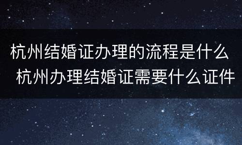 杭州结婚证办理的流程是什么 杭州办理结婚证需要什么证件