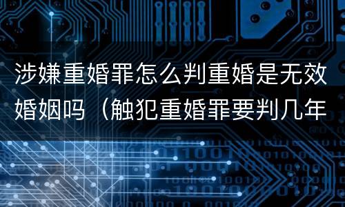 涉嫌重婚罪怎么判重婚是无效婚姻吗（触犯重婚罪要判几年刑）