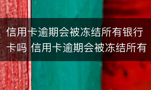 信用卡逾期会被冻结所有银行卡吗 信用卡逾期会被冻结所有银行卡吗怎么办