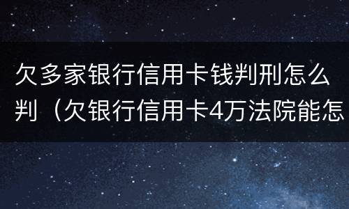 欠多家银行信用卡钱判刑怎么判（欠银行信用卡4万法院能怎么判）