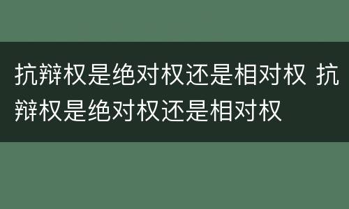抗辩权是绝对权还是相对权 抗辩权是绝对权还是相对权
