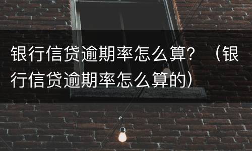 银行信贷逾期率怎么算？（银行信贷逾期率怎么算的）