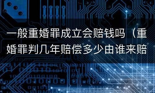 一般重婚罪成立会赔钱吗（重婚罪判几年赔偿多少由谁来赔）