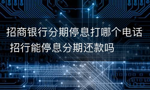 招商银行分期停息打哪个电话 招行能停息分期还款吗