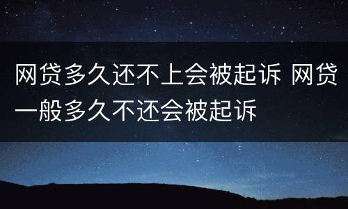 网贷多久还不上会被起诉 网贷一般多久不还会被起诉