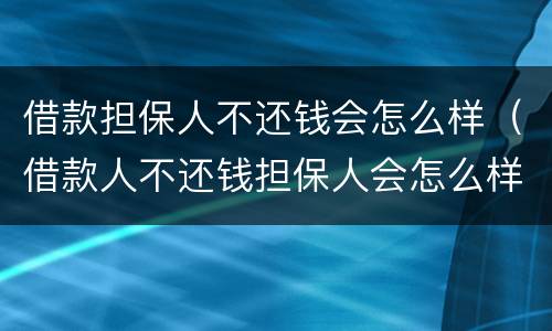 借款担保人不还钱会怎么样（借款人不还钱担保人会怎么样）
