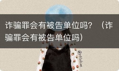 诈骗罪会有被告单位吗？（诈骗罪会有被告单位吗）
