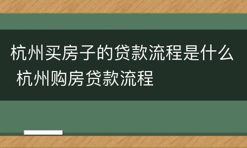 杭州买房子的贷款流程是什么 杭州购房贷款流程