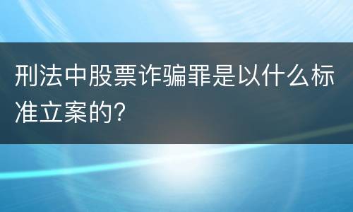 刑法中股票诈骗罪是以什么标准立案的?