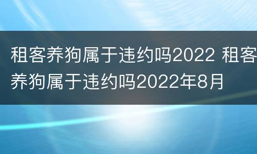 租客养狗属于违约吗2022 租客养狗属于违约吗2022年8月