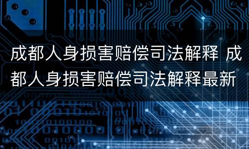 成都人身损害赔偿司法解释 成都人身损害赔偿司法解释最新