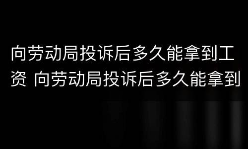 向劳动局投诉后多久能拿到工资 向劳动局投诉后多久能拿到工资证明