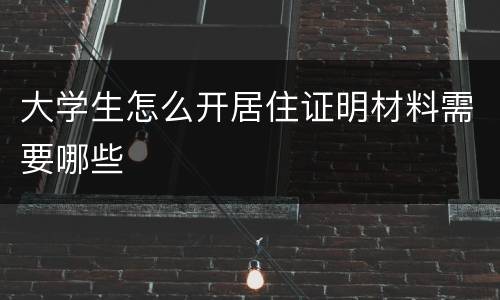 大学生怎么开居住证明材料需要哪些