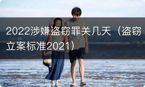 2022涉嫌盗窃罪关几天（盗窃立案标准2021）