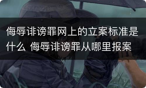 侮辱诽谤罪网上的立案标准是什么 侮辱诽谤罪从哪里报案