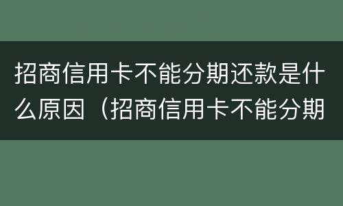 招商信用卡不能分期还款是什么原因（招商信用卡不能分期还款是什么原因）