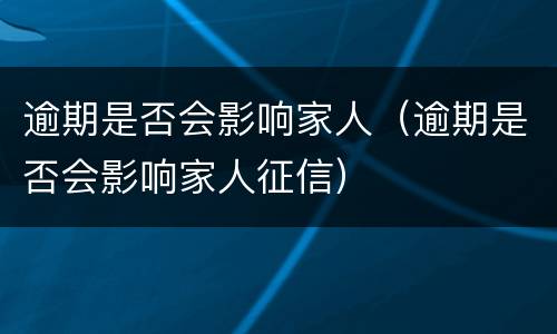 逾期是否会影响家人（逾期是否会影响家人征信）