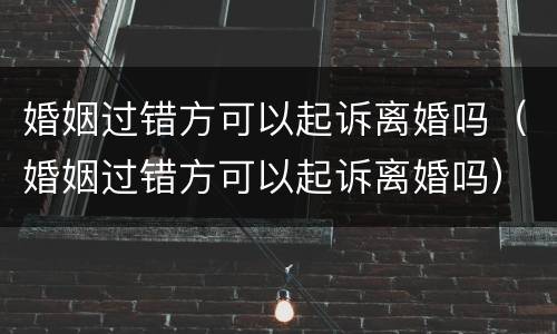 婚姻过错方可以起诉离婚吗（婚姻过错方可以起诉离婚吗）