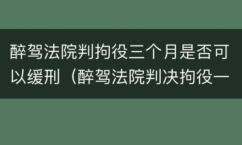 醉驾法院判拘役三个月是否可以缓刑（醉驾法院判决拘役一个月缓刑两个月）