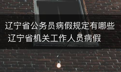 辽宁省公务员病假规定有哪些 辽宁省机关工作人员病假