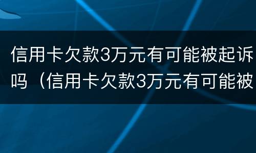 信用卡欠款3万元有可能被起诉吗（信用卡欠款3万元有可能被起诉吗）