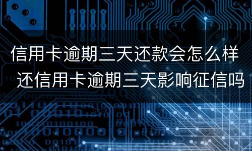 信用卡逾期三天还款会怎么样 还信用卡逾期三天影响征信吗